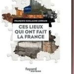 Ces lieux qui ont fait la France, François-Guillaume Lorrain
