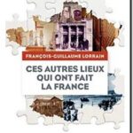 Ces autres lieux qui ont fait la France, François-Guillaume Lorrain