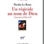 Un régicide au nom de Dieu – L&rsquo;assassinat d&rsquo;Henri III (1ᵉʳ août 1589), Nicolas Le Roux