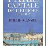 Paris capitale de l&rsquo;Europe : 1814-1852, Philip Mansel