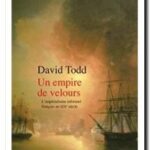 Un empire de velours – L&rsquo;impérialisme informel français au XIXe siècle , David Todd