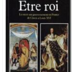 Etre roi : le Roi et son gouvernement en France de Clovis à Louis XVI , Jean Barbey