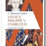 Louis X Philippe V Charles IV – Les derniers Capétiens, Christelle Balouzat Loubet