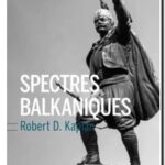 Spectres Balkaniques – Un voyage à travers l&rsquo;histoire, Robert D. Kaplan