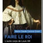 Faire le roi – L&rsquo;autre corps de Louis XIII, Marie-Claude Canova-Green
