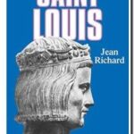 Saint Louis – Roi d&rsquo;une France féodale, soutien de la Terre sainte, Jean Richard