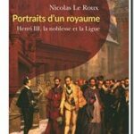 Portraits d&rsquo;un royaume : Henri III, la noblesse et la Ligue,  Nicolas Le Roux