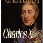 Charles X – La fin d&rsquo;un monde, André Castelot