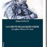 Chute de Jacques Coeur – Une affaire d&rsquo;État au XVe siècle, Robert Guillot