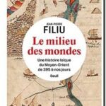 Le Milieu des mondes – Une histoire laïque du Moyen-Orient de 395 à nos jours, Jean-Pierre Filiu