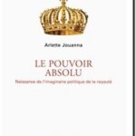 Le Pouvoir absolu – Naissance de l&rsquo;imaginaire politique de la royauté, Arlette Jouanna